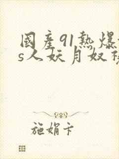 国产91热爆ts人妖月奴视频