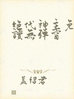 绝代神主免费阅读无弹窗