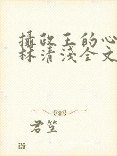 摄政王的心尖宠林清浅全文免费阅读封面