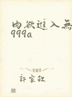 肉欲进入无删减999a
