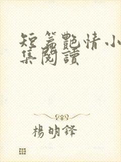 短篇艳情小说合集阅读