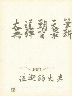 大道朝天笔趣阁无弹窗最新章节