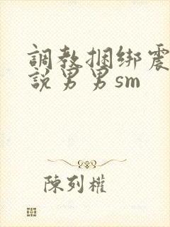 调教捆绑震动小说男男sm