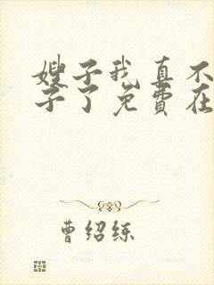 嫂子我真不是傻子了免费在线阅读