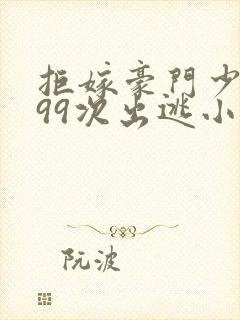 拒嫁豪门少奶奶99次出逃小说全文免费阅读