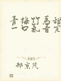 青梅竹马甜宠文一口气看完