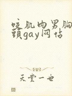 咬肌肉男胸肌奶头gay网站