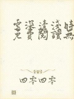 云深清浅时全文免费阅读无弹窗