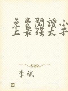 免费阅读小说史上最强太子爷在线阅读全文封面