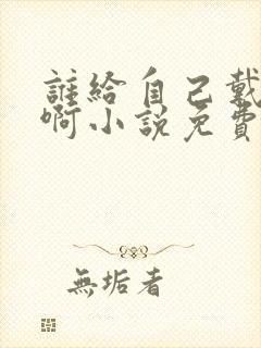 谁给自己戴绿帽啊小说免费