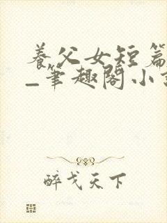 养父女短篇合集_笔趣阁小说