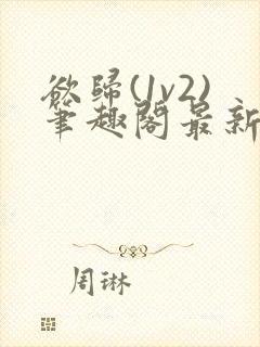 欲归(1v2)笔趣阁最新章节免费阅读