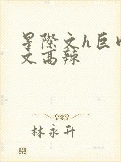 星际文h巨肉h文高辣