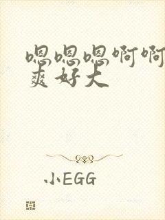 嗯嗯嗯啊啊啊好爽好大