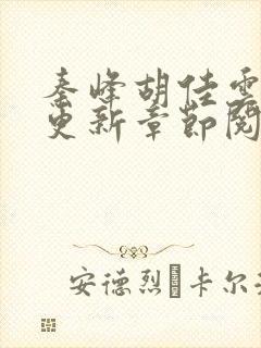 秦峰胡佳云最新更新章节阅读