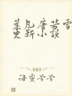 叶凡唐若雪最新更新小说