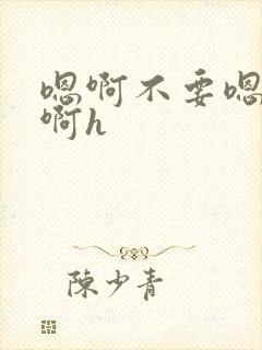 嗯啊不要嗯bl啊h