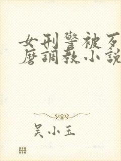 女刑警被歹徒折磨调教小说