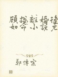 顾总离婚后宠妻如命小说免费阅读全文