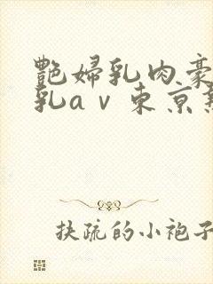 艳妇乳肉豪妇荡乳aⅴ东京热系列