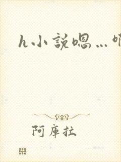 h小说嗯…啊