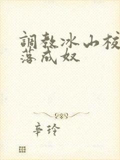 调教冰山校花堕落成奴