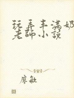 玩弄丰满奶水的老师小说