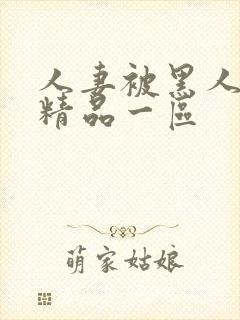 人妻被黑人侵犯精品一区