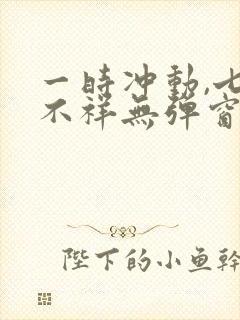 一时冲动,七世不祥无弹窗全文免费阅读