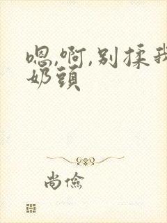 嗯,啊,别揉我奶头