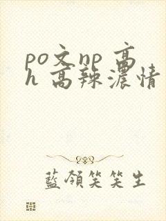 po文np 高h 高辣浓情
