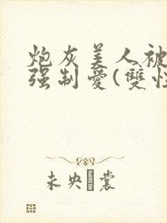 炮灰美人被疯批强制爱(双性/np