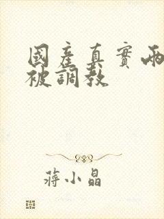 国产真实两女警被调教