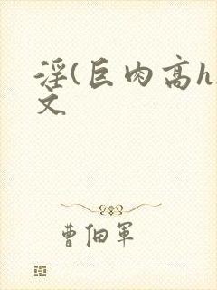 淫(巨肉高h)文