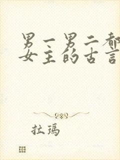 男一男二都喜欢女主的古言小说