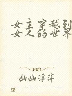 女主穿越到没有女人的世界的小说