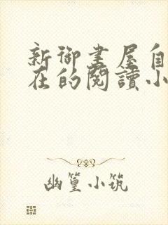 新御书屋自由自在的阅读小说阅读网
