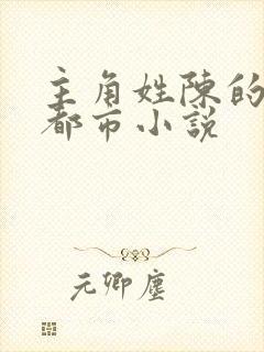 主角姓陈的全部都市小说