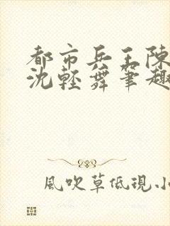 都市兵王陈六何沈轻舞笔趣阁