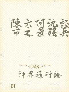 陈六何沈轻舞都市之最强兵王陈六何封面