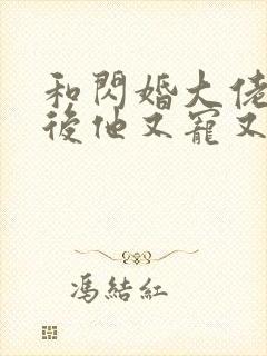 和闪婚大佬闪婚后他又宠又撩小说