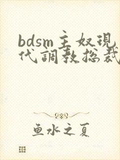 bdsm主奴现代调教总裁文