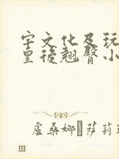 宇文化及玩弄萧皇后翘臀小说txt