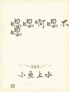 嗯嗯啊嗯不要啊嗯