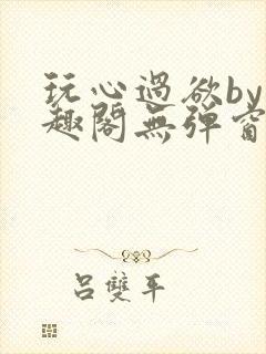 玩心过欲by笔趣阁无弹窗最新章节