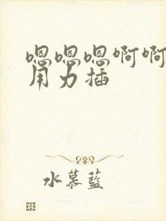 嗯嗯嗯啊啊啊啊用力插