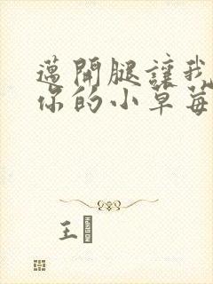 迈开腿让我尝尝你的小草莓