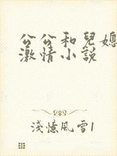 公公和儿媳妇的激情小说