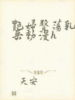 艳妇臀荡乳欲伦岳动漫h