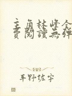 主角林峰全文免费阅读无弹窗